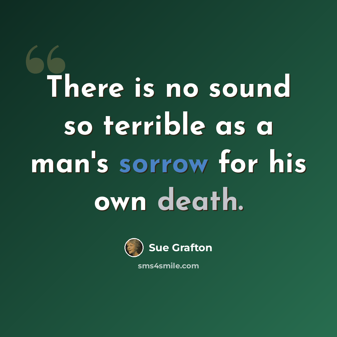 “There is no sound so terrible as a man's sorrow for his own death.” quote by Sue Grafton