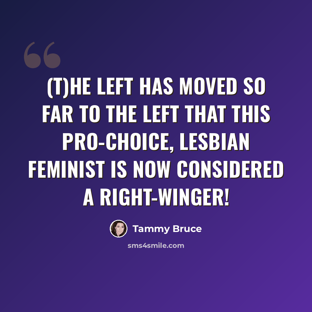 “(T)he Left has moved so far to the left that this pro-choice, lesbian feminist is now considered a Right-Winger!” quote by Tammy Bruce