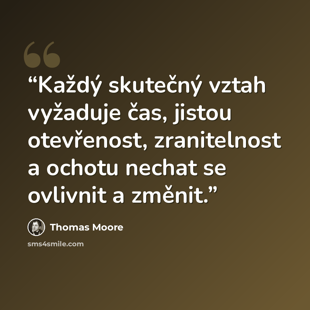 “Každý skutečný vztah vyžaduje čas, jistou otevřenost, zranitelnost a ochotu nechat se ovlivnit a změnit.” quote by Thomas Moore
