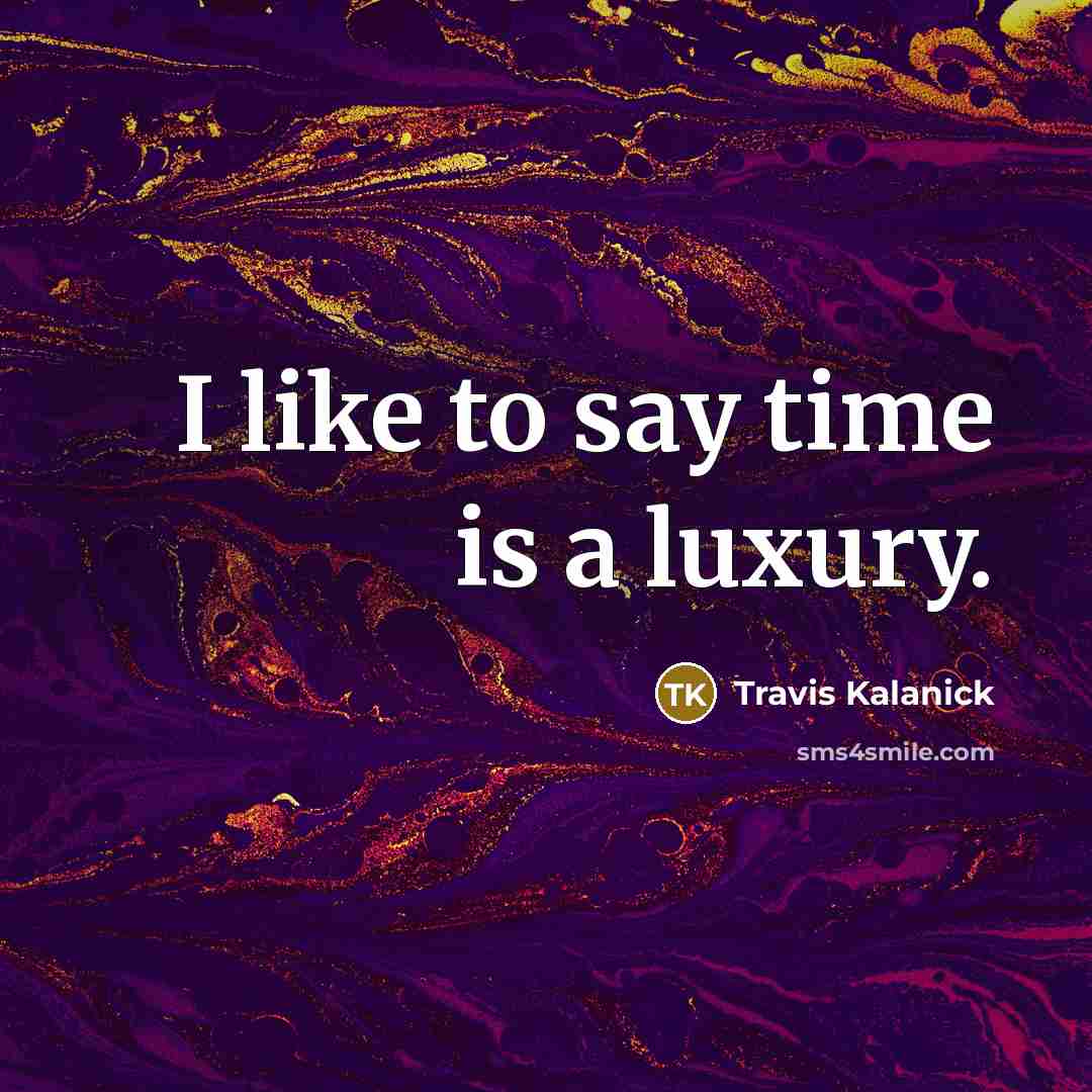 “I like to say time is a luxury.” quote by Travis Kalanick