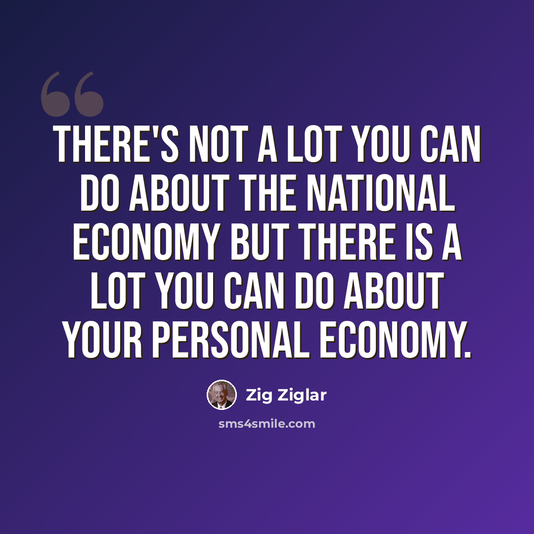 “There's not a lot you can do about the national economy but there is a lot you can do about your personal economy.” quote by Zig Ziglar