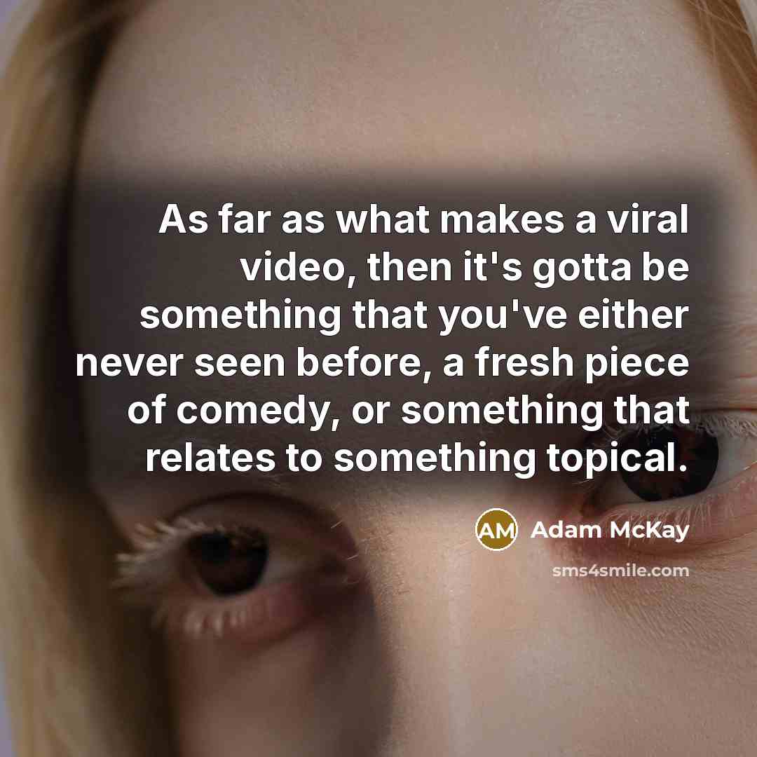 “As far as what makes a viral video, then it's gotta be something that you've either never seen before, a fresh piece of comedy, or something that relates to something topical.” quote by Adam McKay