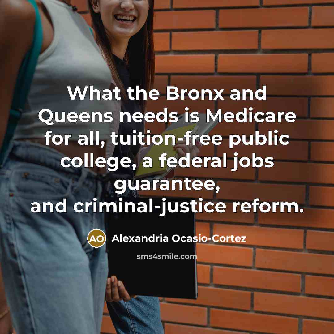 “What the Bronx and Queens needs is Medicare for all, tuition-free public college, a federal jobs guarantee, and criminal-justice reform.” quote by Alexandria Ocasio-Cortez