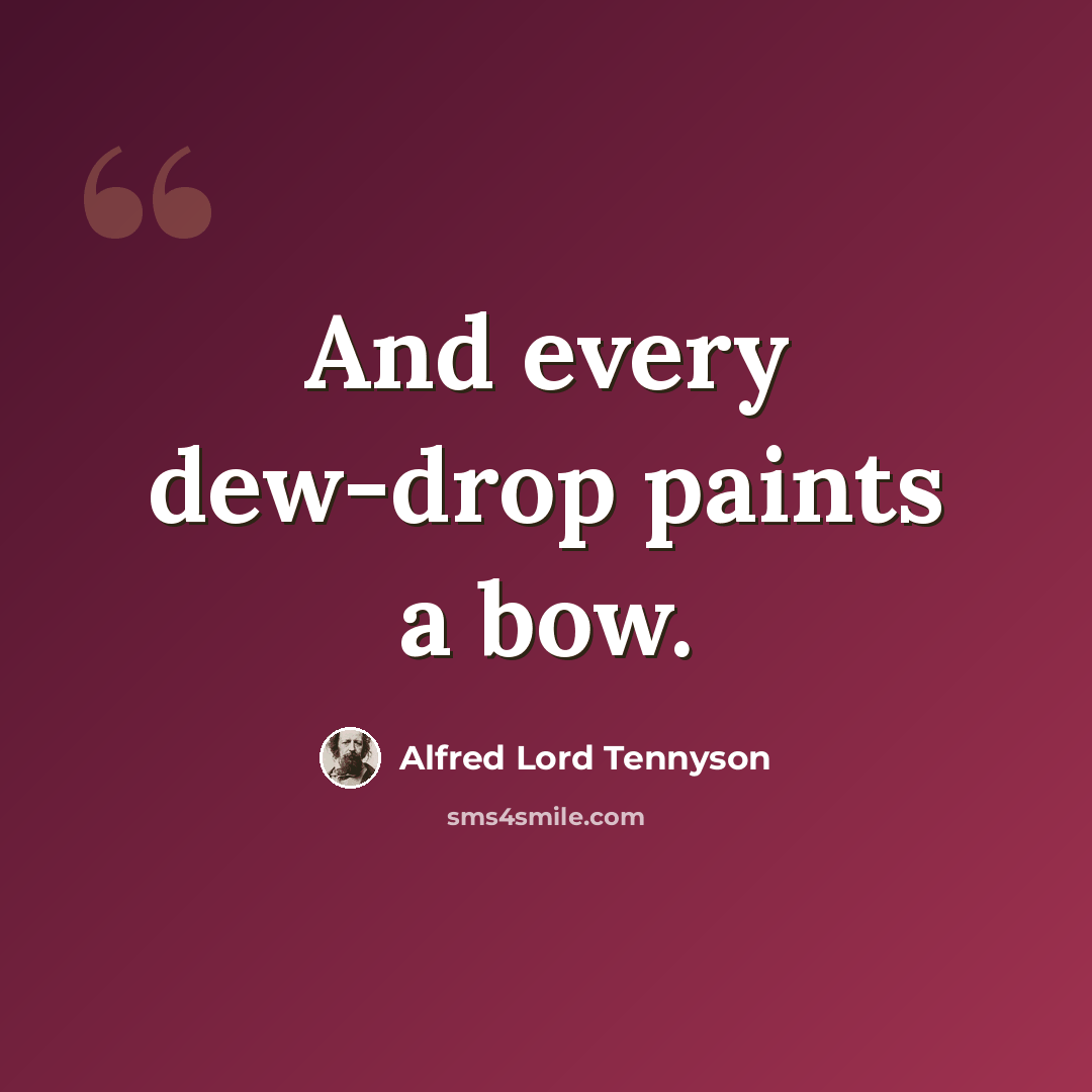 “And every dew-drop paints a bow.” quote by Alfred Lord Tennyson