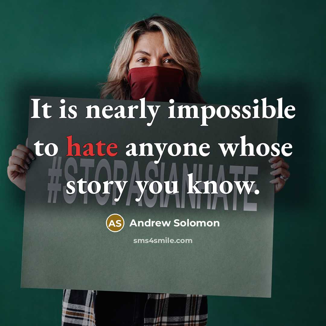 “It is nearly impossible to hate anyone whose story you know.” quote by Andrew Solomon