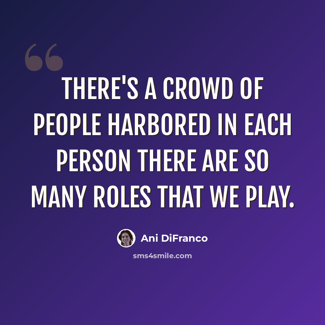 “There's a crowd of people harbored in each person There are so many roles that we play.” quote by Ani DiFranco
