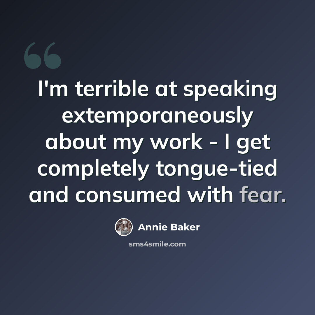“I'm terrible at speaking extemporaneously about my work - I get completely tongue-tied and consumed with fear.” quote by Annie Baker