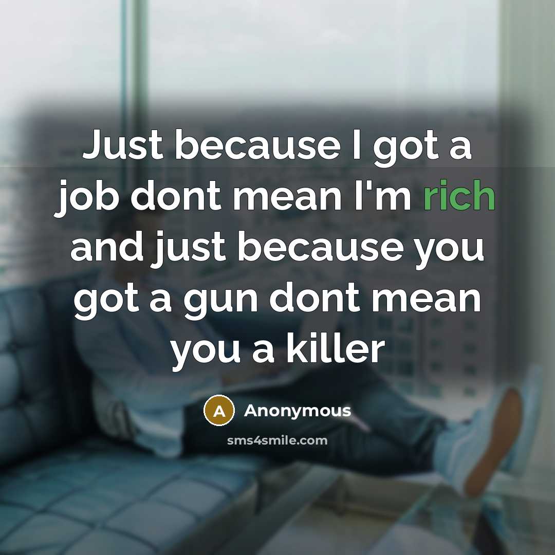 “Just because I got a job dont mean I'm rich and just because you got a gun dont mean you a killer” quote by Anonymous