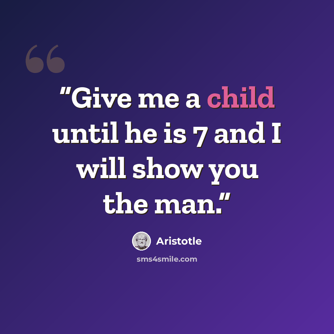 “Give me a child until he is 7 and I will show you the man.” quote by Aristotle