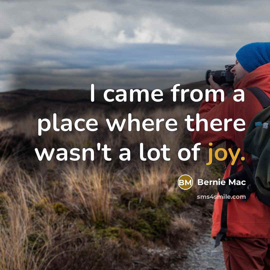 “I came from a place where there wasn't a lot of joy.” quote by Bernie Mac