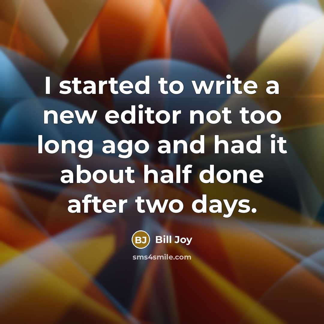 “I started to write a new editor not too long ago and had it about half done after two days.” quote by Bill Joy