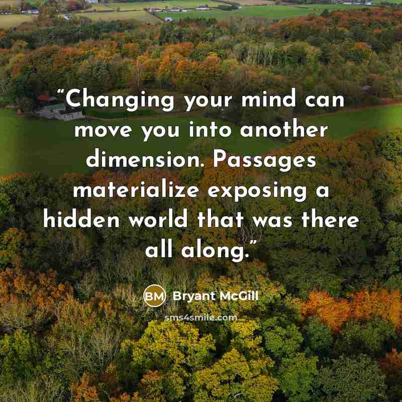 “Changing your mind can move you into another dimension. Passages materialize exposing a hidden world that was there all along.” quote by Bryant McGill