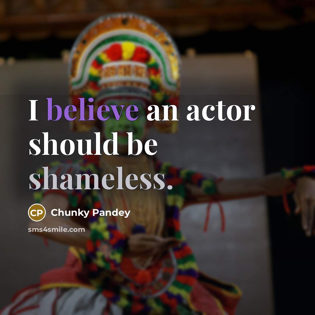 “I believe an actor should be shameless.” quote by Chunky Pandey