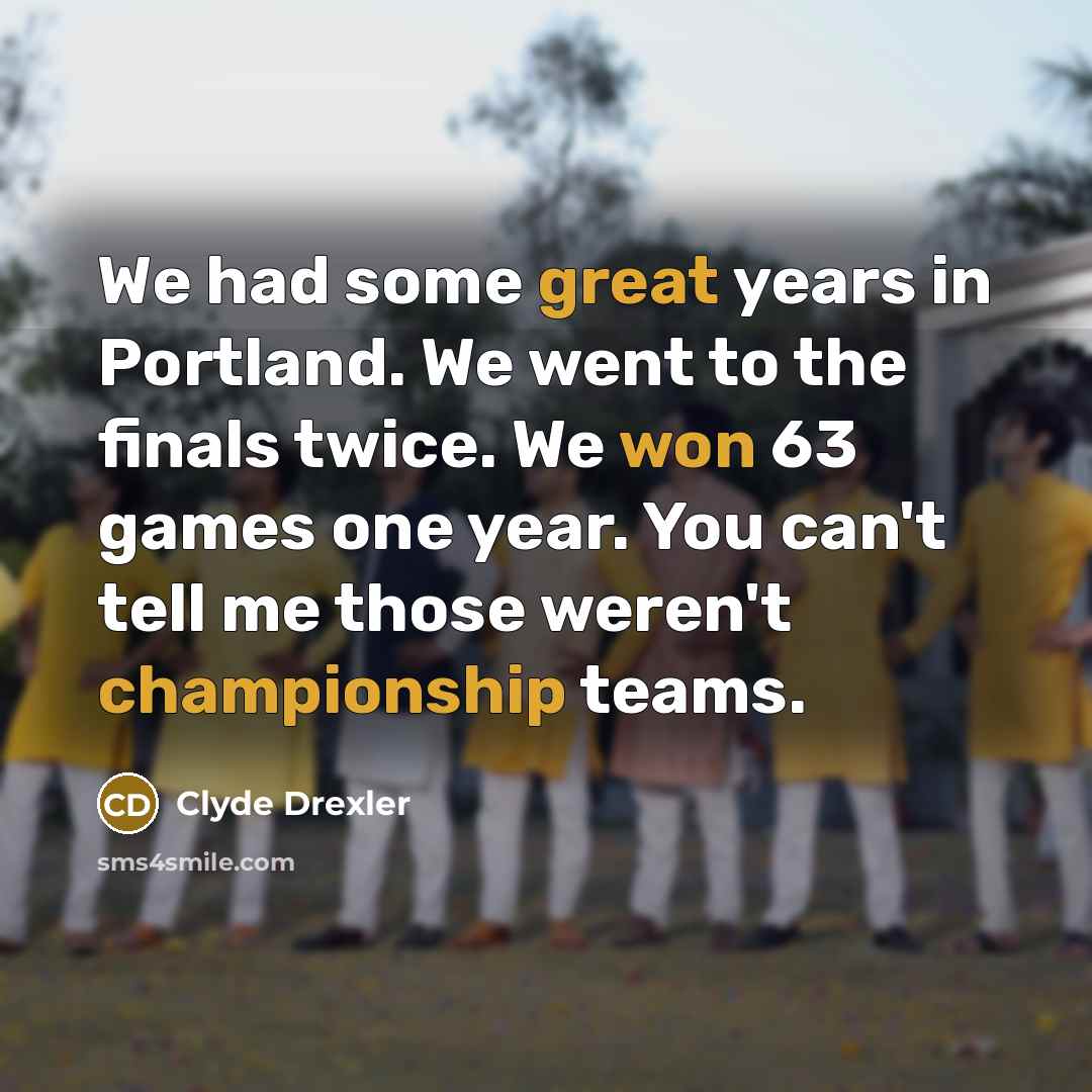 “We had some great years in Portland. We went to the finals twice. We won 63 games one year. You can't tell me those weren't championship teams.” quote by Clyde Drexler