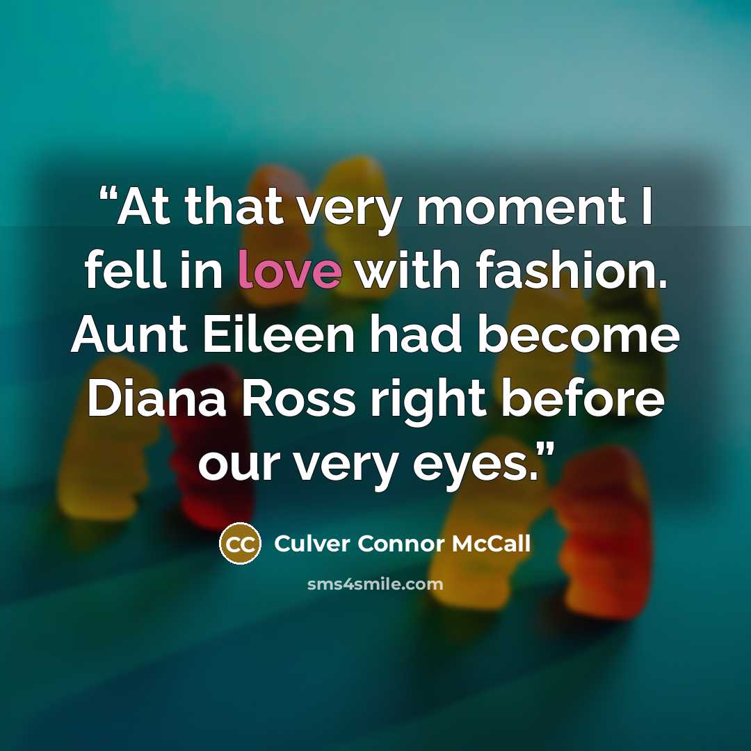 “At that very moment I fell in love with fashion. Aunt Eileen had become Diana Ross right before our very eyes.” quote by Culver Connor McCall