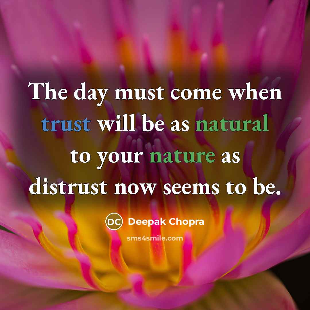“The day must come when trust will be as natural to your nature as distrust now seems to be.” quote by Deepak Chopra