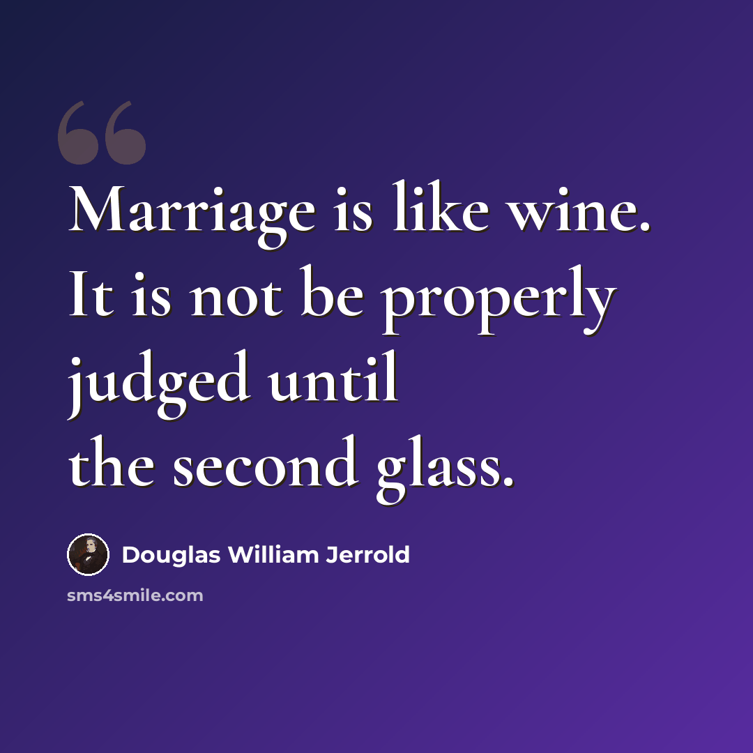 “Marriage is like wine. It is not be properly judged until the second glass.” quote by Douglas William Jerrold