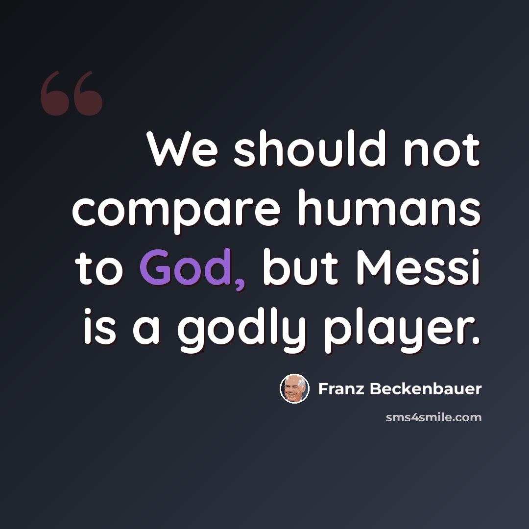 “We should not compare humans to God, but Messi is a godly player.” quote by Franz Beckenbauer