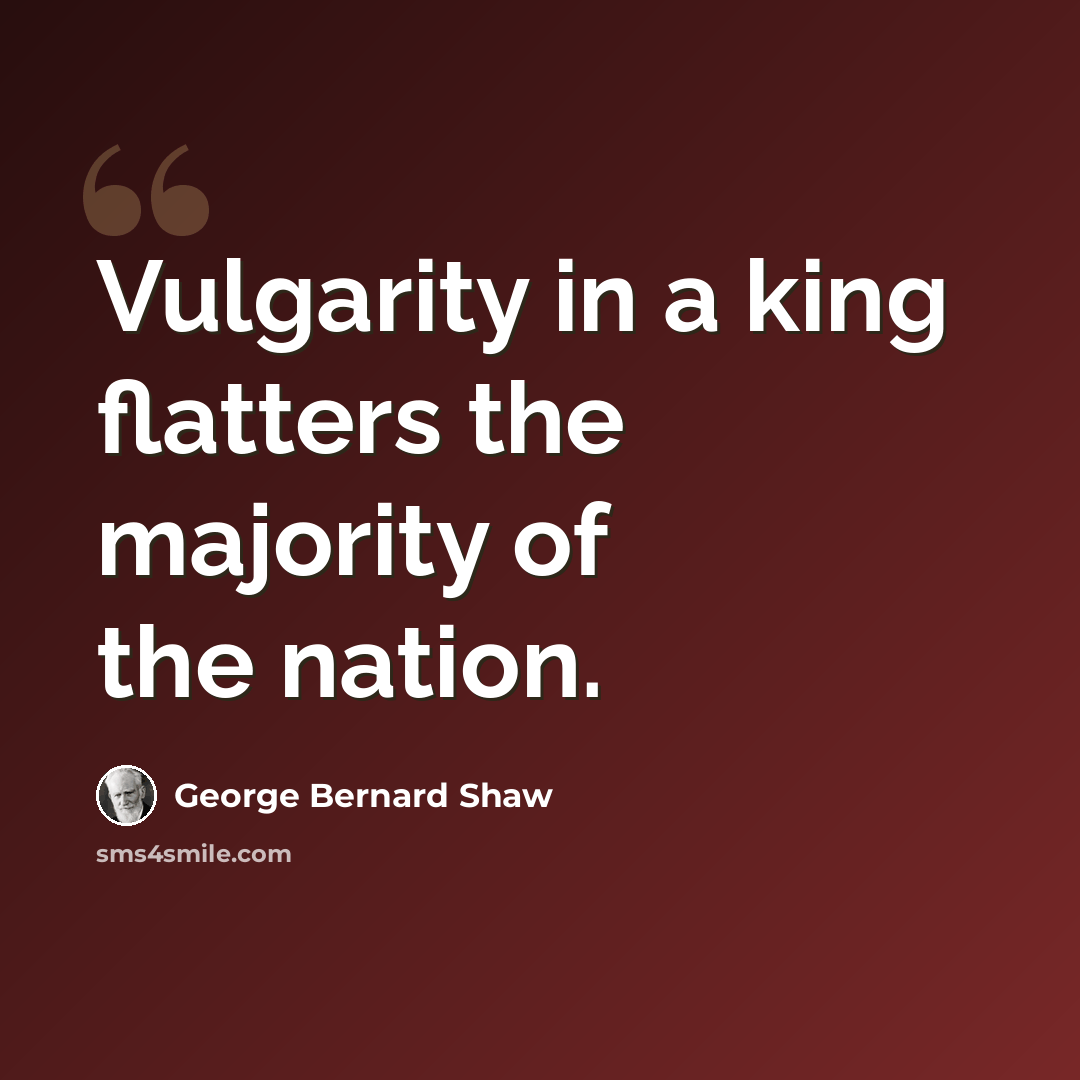 “Vulgarity in a king flatters the majority of the nation.” quote by George Bernard Shaw