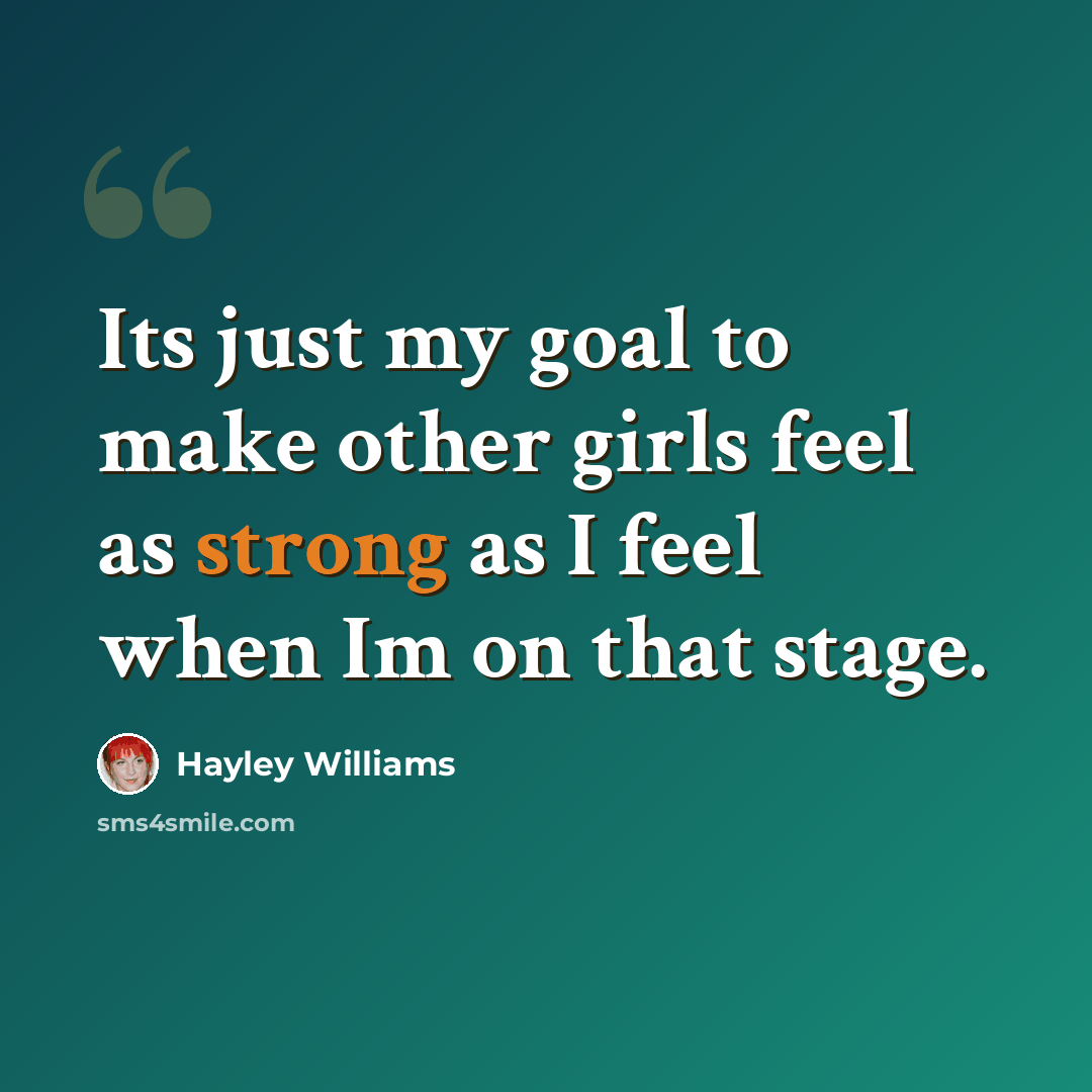 “Its just my goal to make other girls feel as strong as I feel when Im on that stage.” quote by Hayley Williams