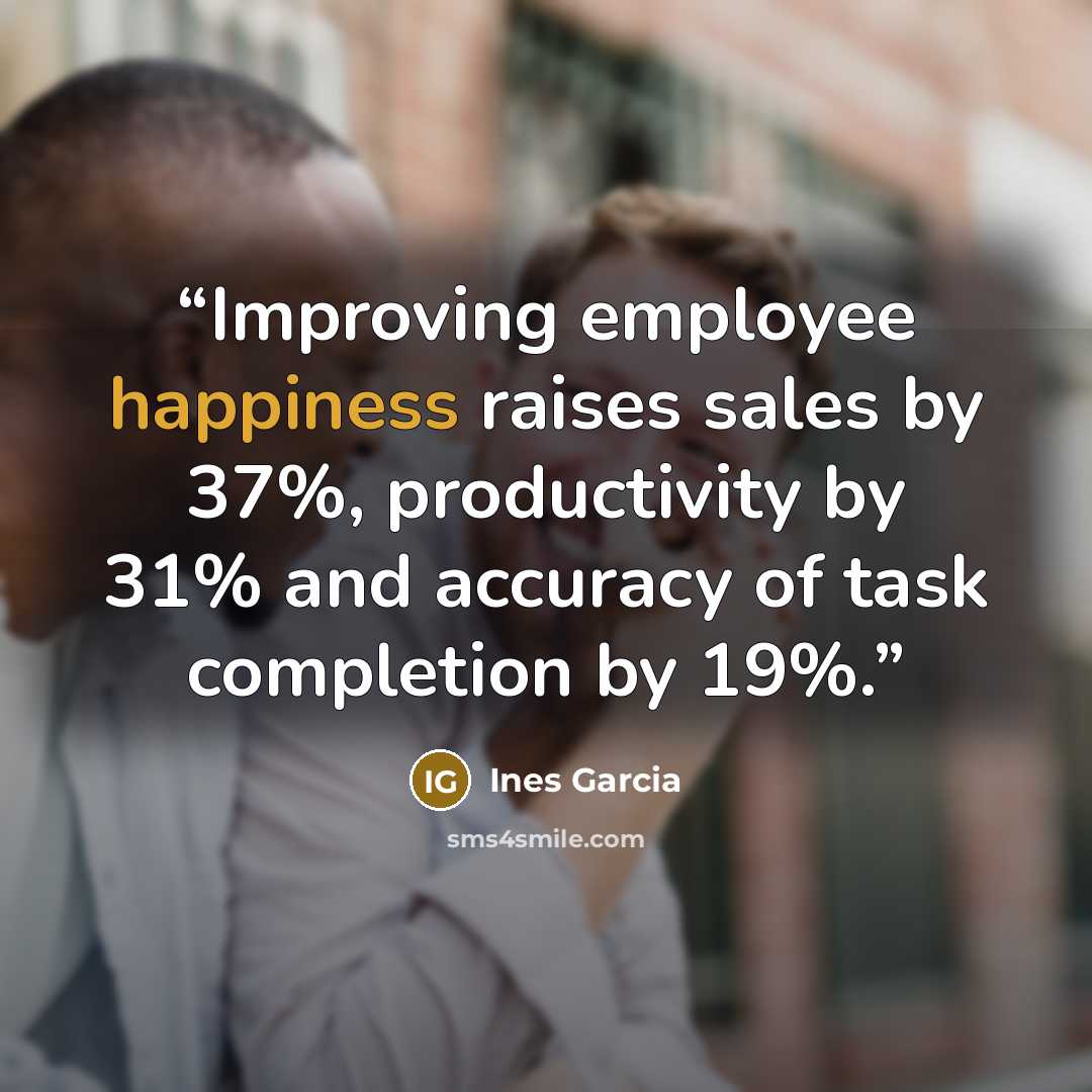 “Improving employee happiness raises sales by 37%, productivity by 31% and accuracy of task completion by 19%.” quote by Ines Garcia