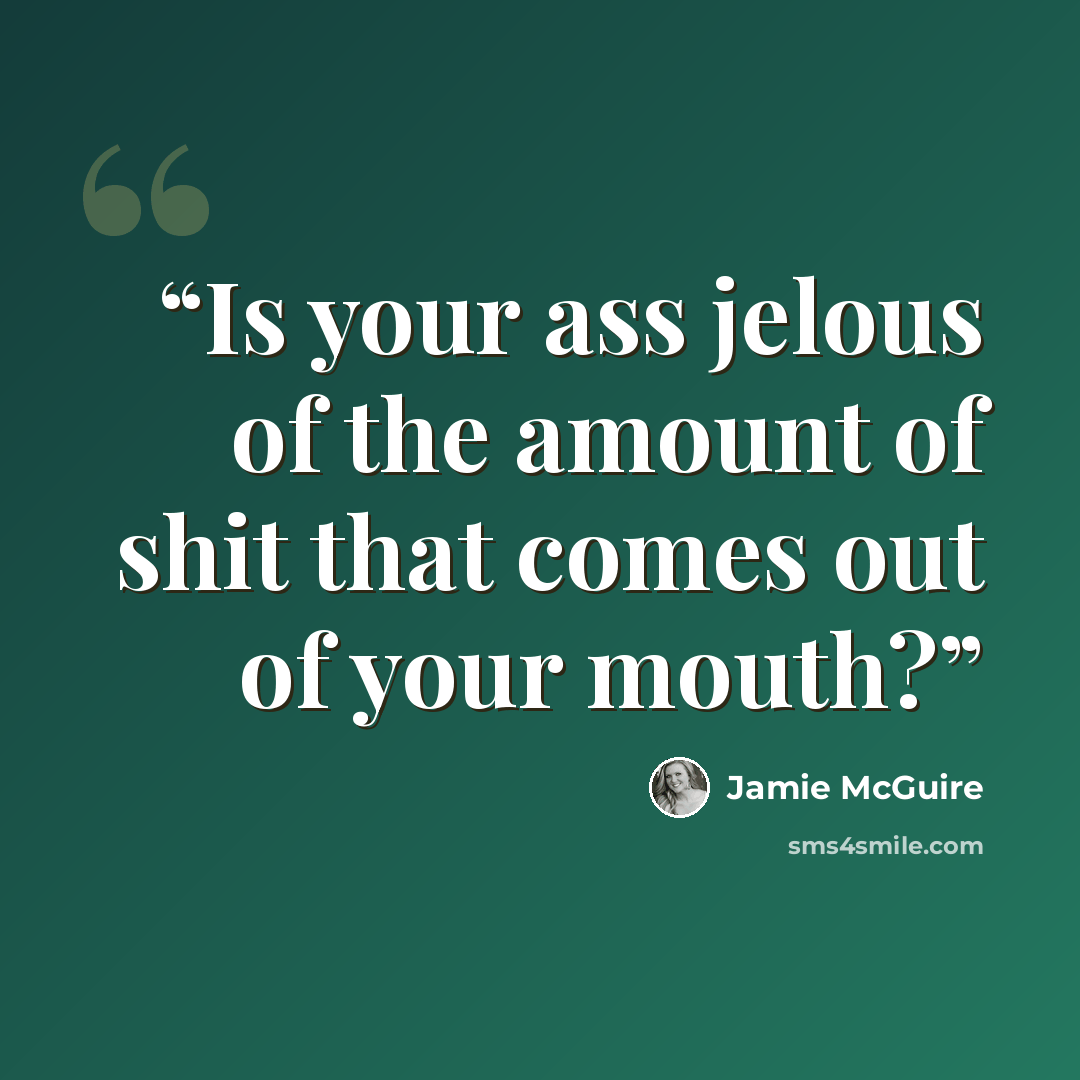 “Is your ass jelous of the amount of shit that comes out of your mouth?” quote by Jamie McGuire