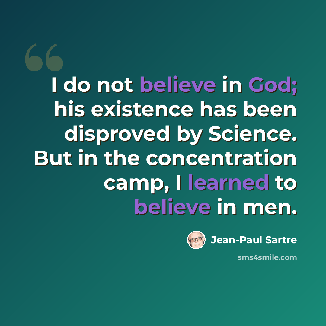 “I do not believe in God; his existence has been disproved by Science. But in the concentration camp, I learned to believe in men.” quote by Jean-Paul Sartre