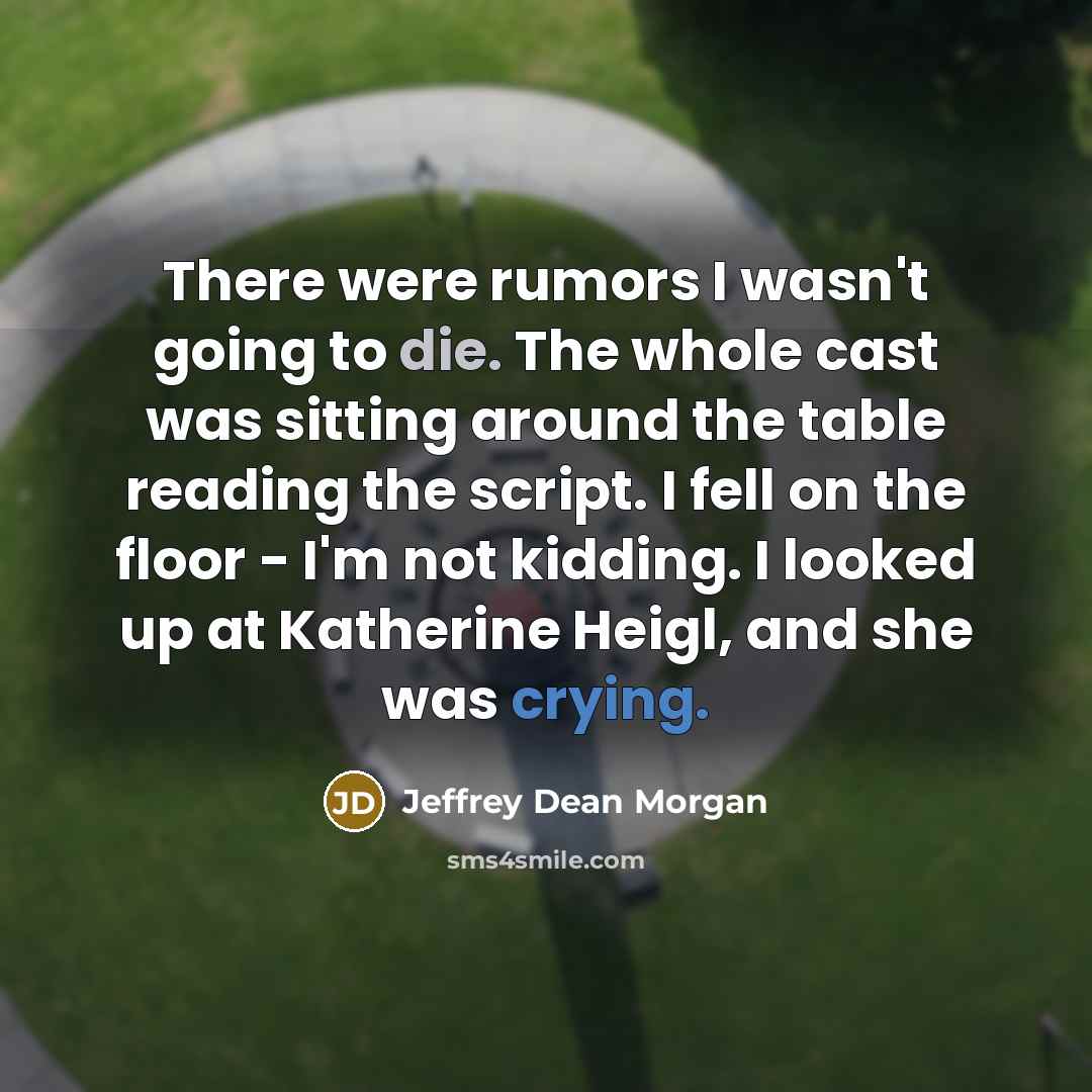 “There were rumors I wasn't going to die. The whole cast was sitting around the table reading the script. I fell on the floor - I'm not kidding. I looked up at Katherine Heigl, and she was crying.” quote by Jeffrey Dean Morgan
