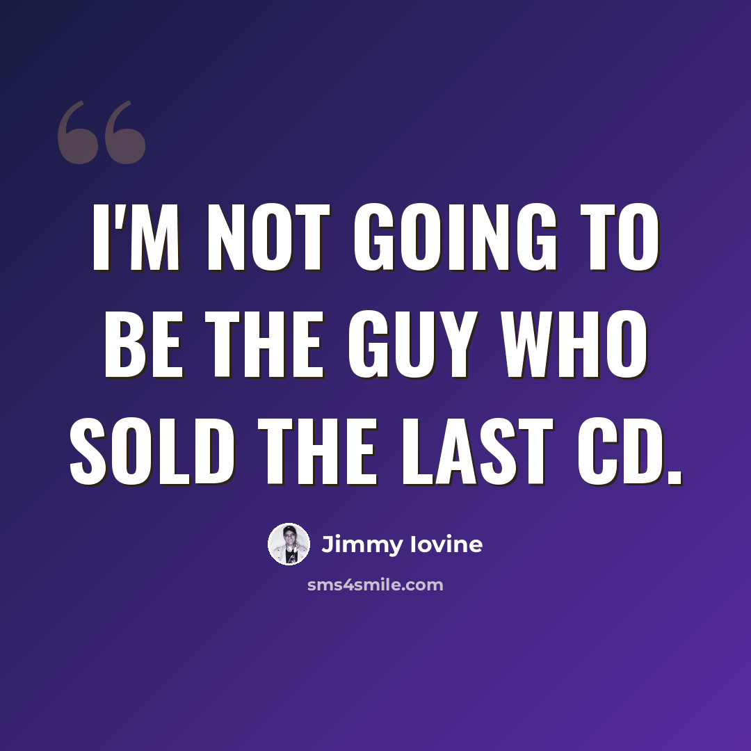 “I'm not going to be the guy who sold the last CD.” quote by Jimmy Iovine