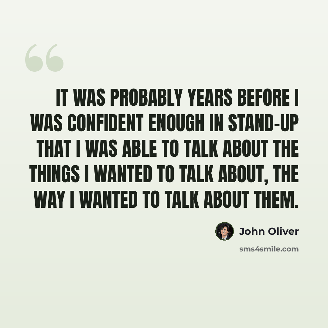 “It was probably years before I was confident enough in stand-up that I was able to talk about the things I wanted to talk about, the way I wanted to talk about them.” quote by John Oliver