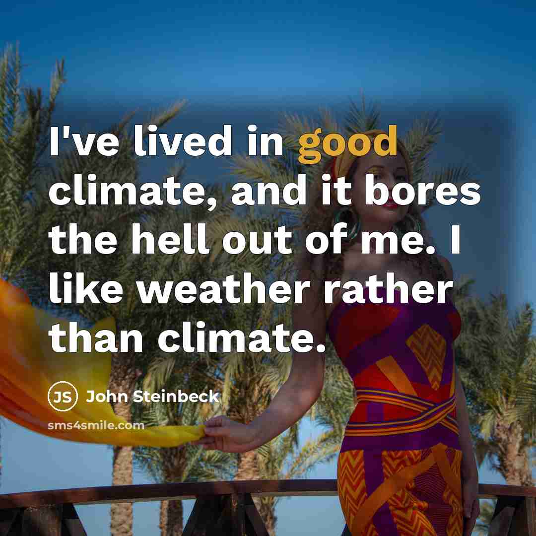 “I've lived in good climate, and it bores the hell out of me. I like weather rather than climate.” quote by John Steinbeck