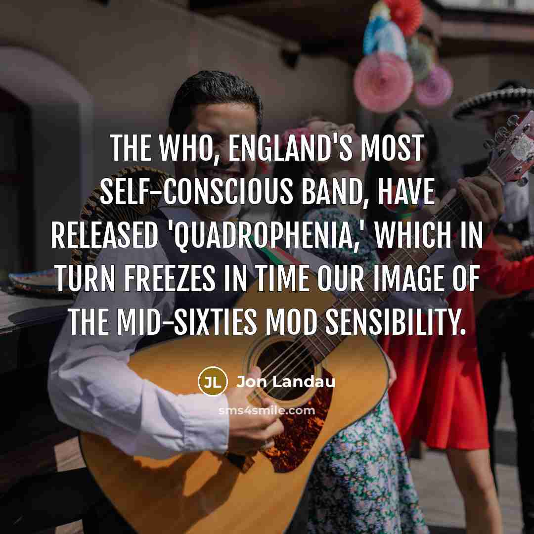 “The Who, England's most self-conscious band, have released 'Quadrophenia,' which in turn freezes in time our image of the mid-Sixties Mod sensibility.” quote by Jon Landau