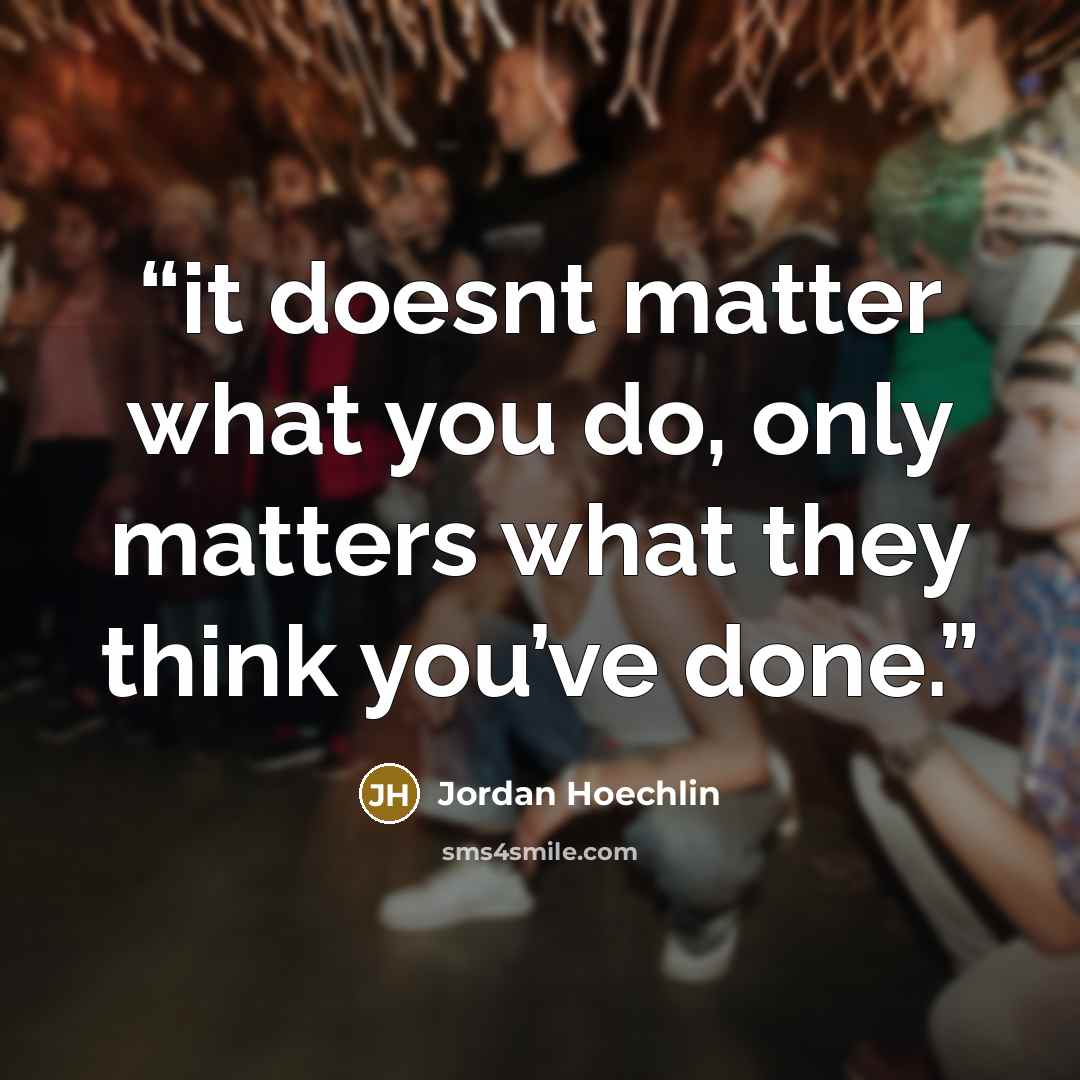 “it doesnt matter what you do, only matters what they think you’ve done.” quote by Jordan Hoechlin