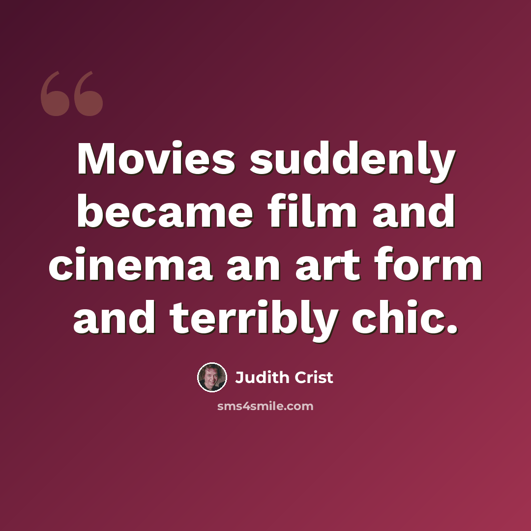 “Movies suddenly became film and cinema an art form and terribly chic.” quote by Judith Crist