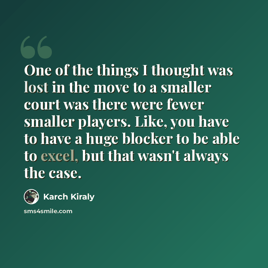 “One of the things I thought was lost in the move to a smaller court was there were fewer smaller players. Like, you have to have a huge blocker to be able to excel, but that wasn't always the case.” quote by Karch Kiraly