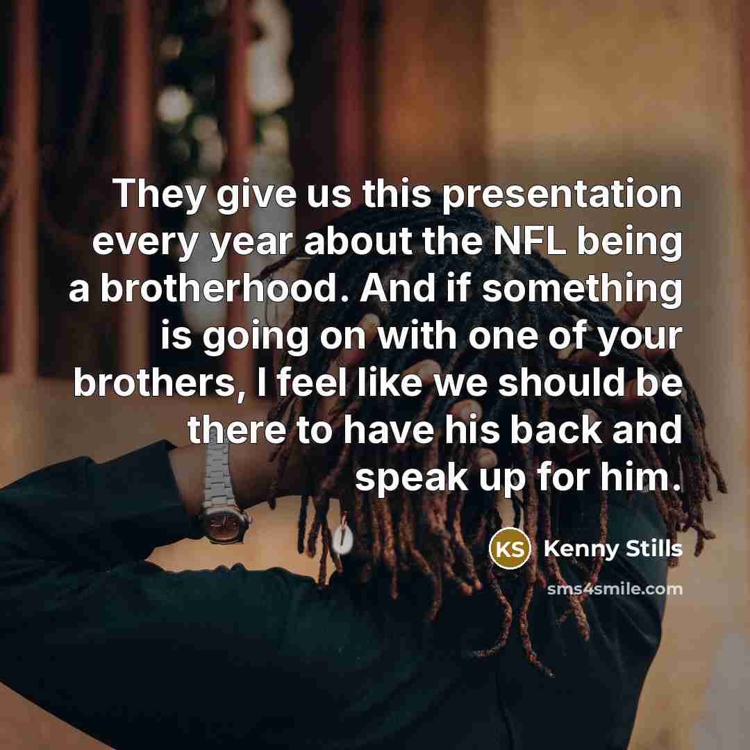 “They give us this presentation every year about the NFL being a brotherhood. And if something is going on with one of your brothers, I feel like we should be there to have his back and speak up for him.” quote by Kenny Stills