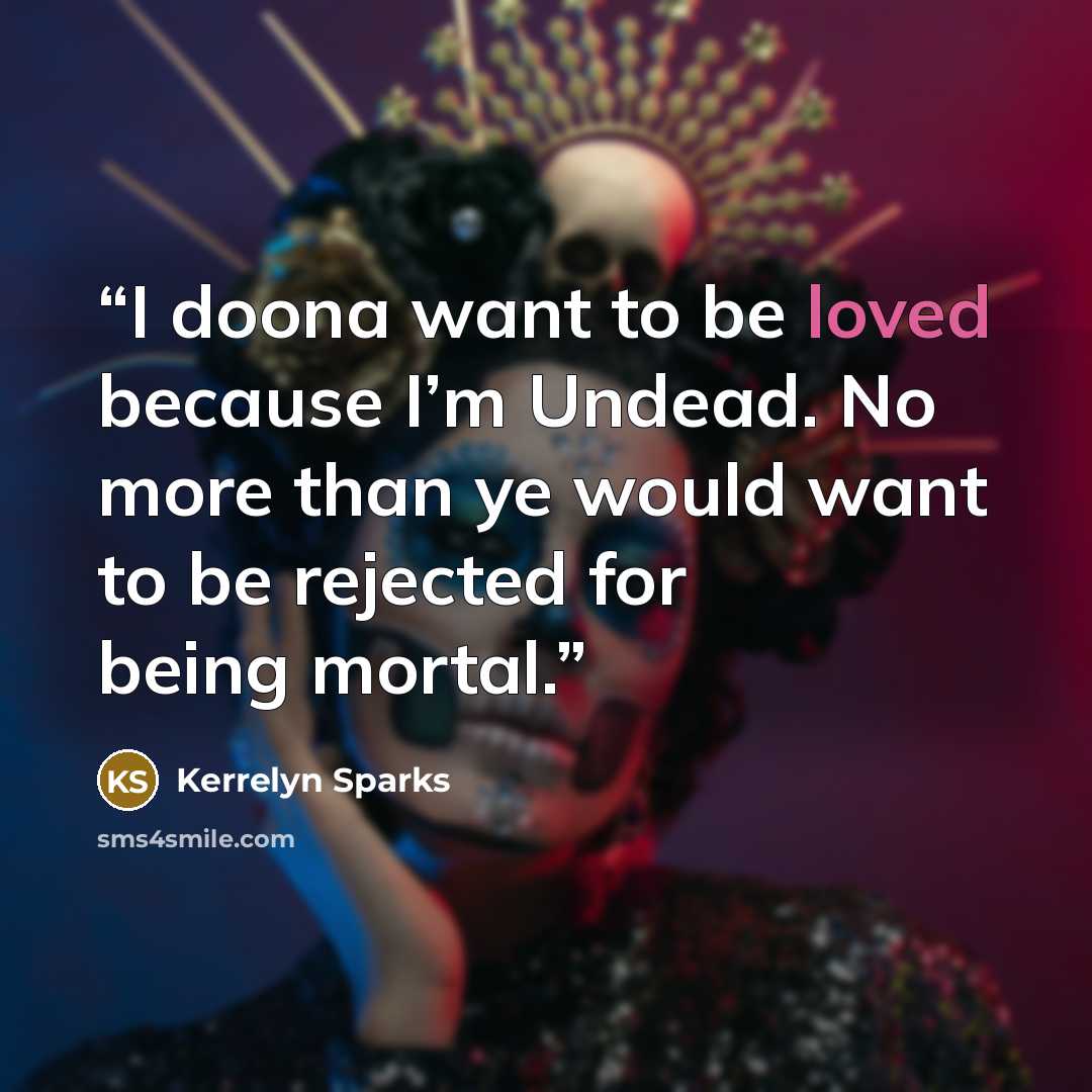 “I doona want to be loved because I’m Undead. No more than ye would want to be rejected for being mortal.” quote by Kerrelyn Sparks