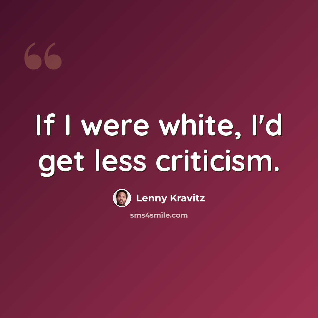 “If I were white, I'd get less criticism.” quote by Lenny Kravitz