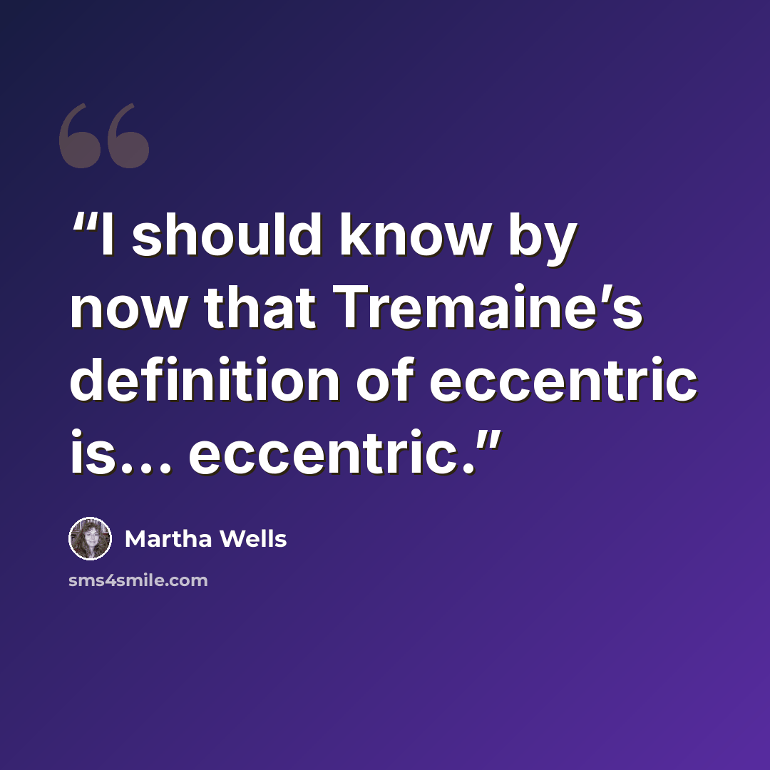 “I should know by now that Tremaine’s definition of eccentric is… eccentric.” quote by Martha Wells