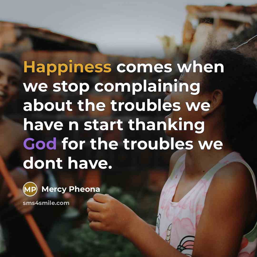 “Happiness comes when we stop complaining about the troubles we have n start thanking God for the troubles we dont have.” quote by Mercy Pheona