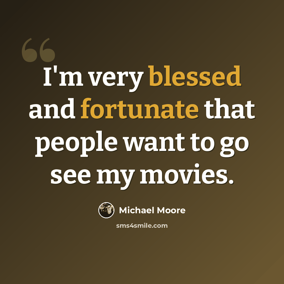 “I'm very blessed and fortunate that people want to go see my movies.” quote by Michael Moore