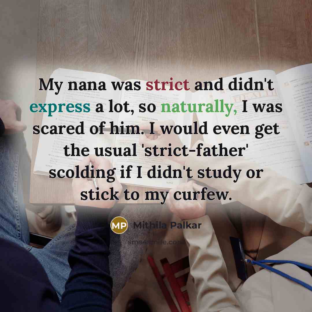 “My nana was strict and didn't express a lot, so naturally, I was scared of him. I would even get the usual 'strict-father' scolding if I didn't study or stick to my curfew.” quote by Mithila Palkar