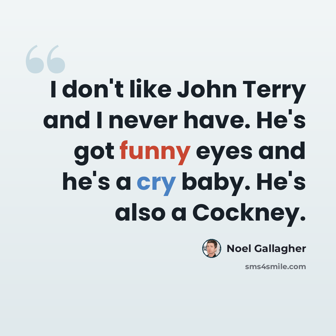 “I don't like John Terry and I never have. He's got funny eyes and he's a cry baby. He's also a Cockney.” quote by Noel Gallagher