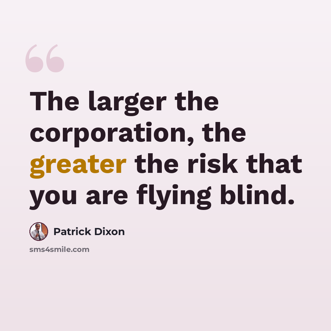 “The larger the corporation, the greater the risk that you are flying blind.” quote by Patrick Dixon