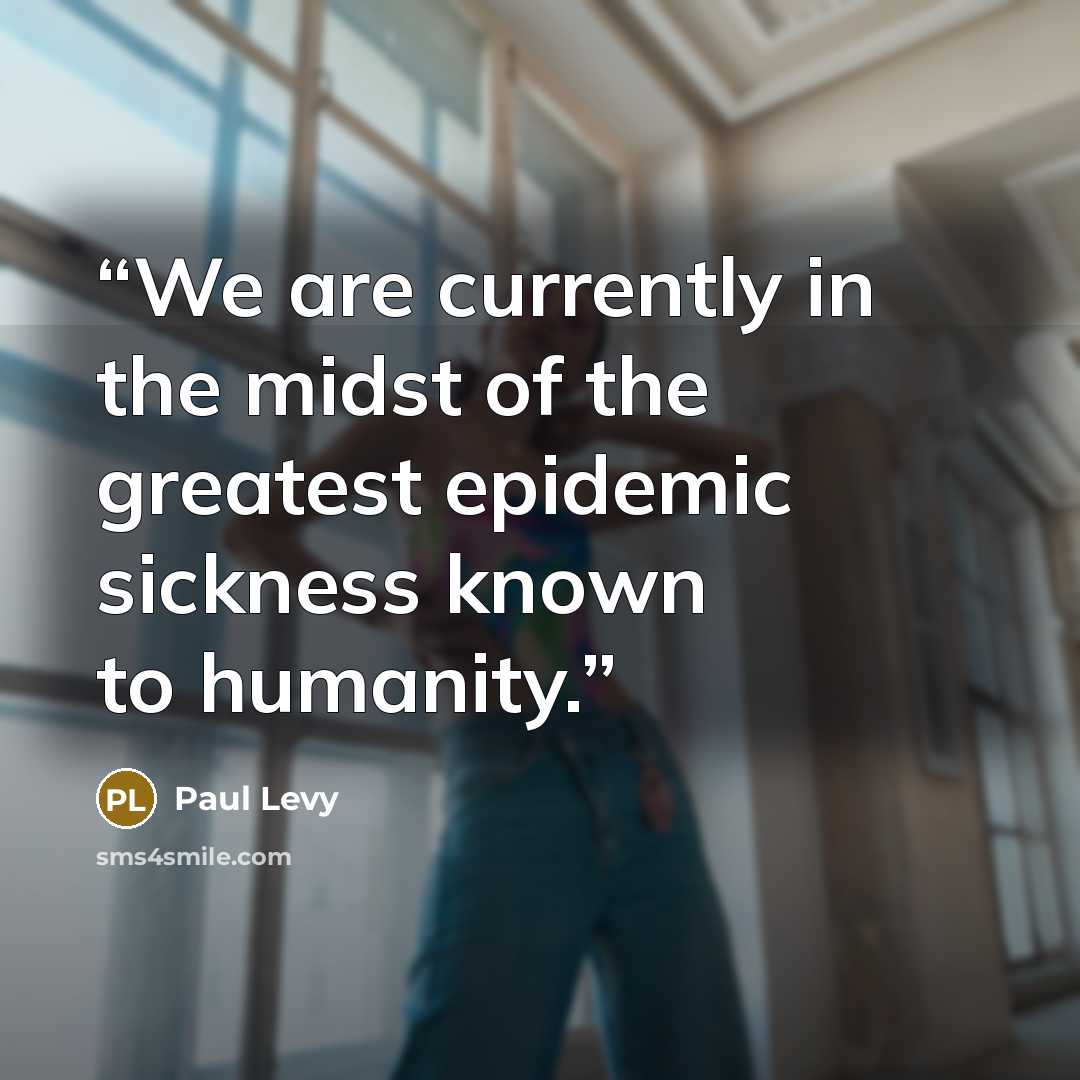 “We are currently in the midst of the greatest epidemic sickness known to humanity.” quote by Paul Levy