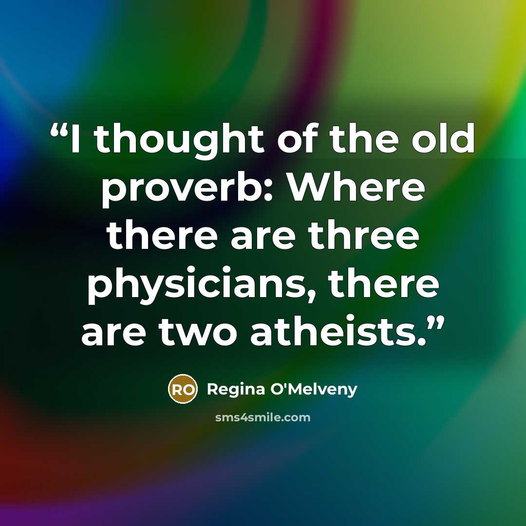 “I thought of the old proverb: Where there are three physicians, there are two atheists.” quote by Regina O'Melveny