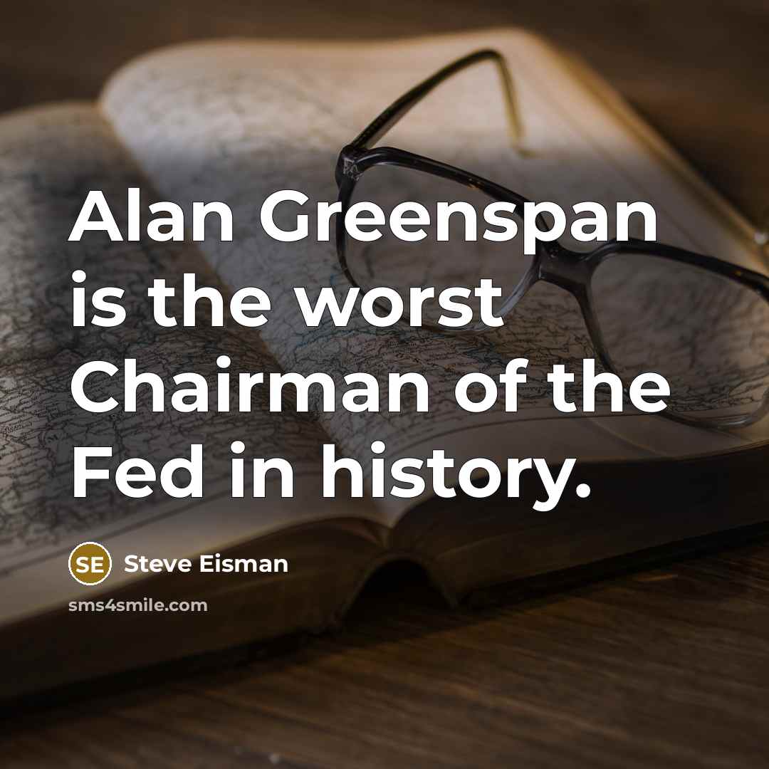 “Alan Greenspan is the worst Chairman of the Fed in history.” quote by Steve Eisman