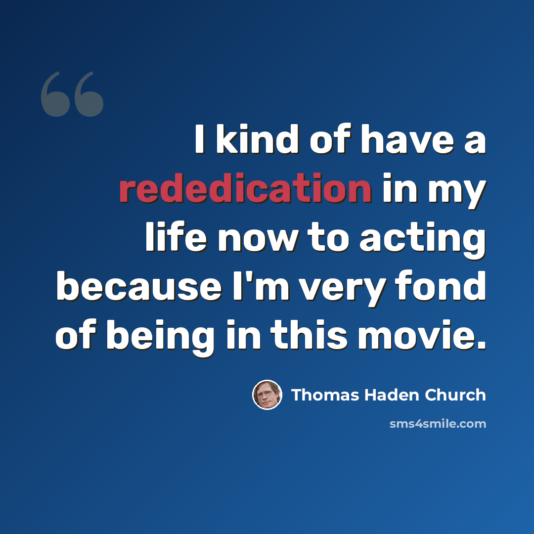 “I kind of have a rededication in my life now to acting because I'm very fond of being in this movie.” quote by Thomas Haden Church