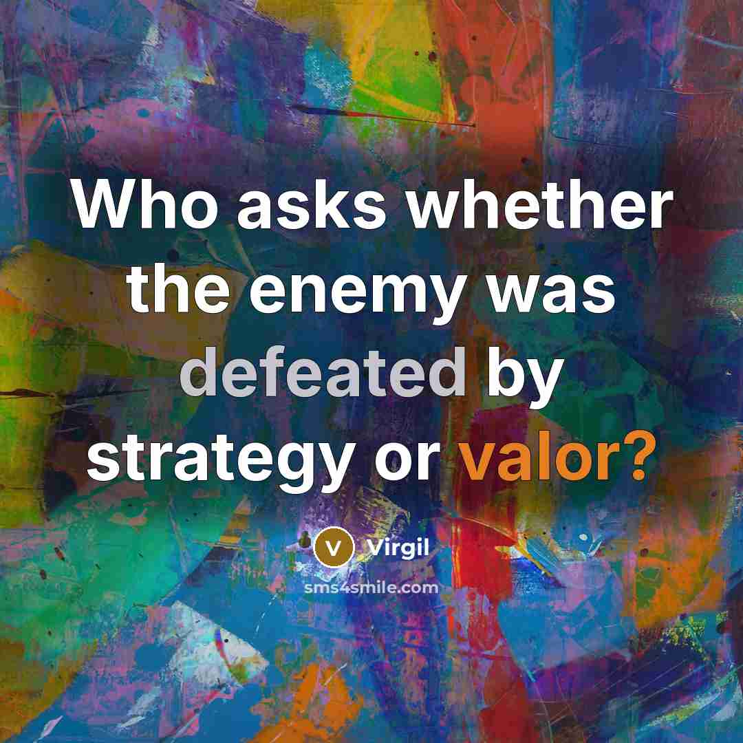 “Who asks whether the enemy was defeated by strategy or valor?” quote by Virgil