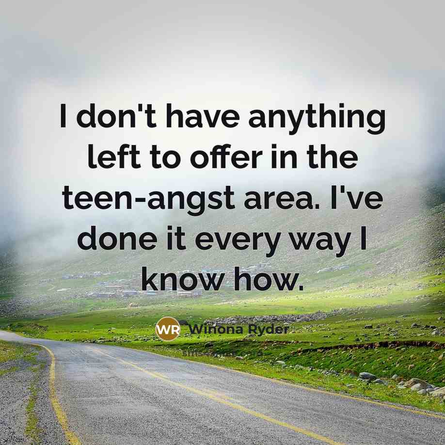 “I don't have anything left to offer in the teen-angst area. I've done it every way I know how.” quote by Winona Ryder